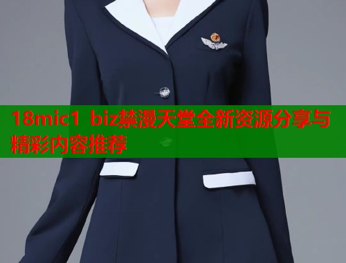 18mic1 biz禁漫天堂全新资源分享与精彩内容推荐  第1张