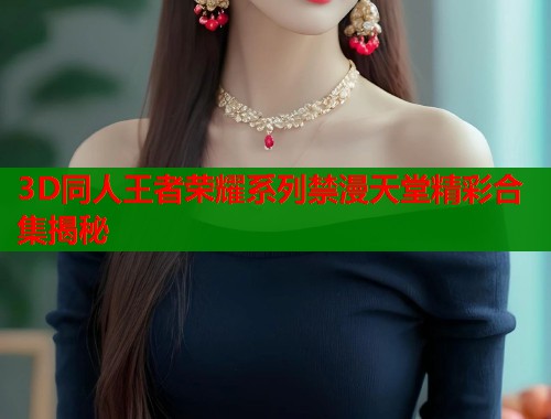 3D同人王者荣耀系列禁漫天堂精彩合集揭秘  第2张