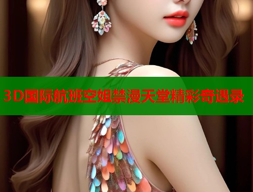 3D国际航班空姐禁漫天堂精彩奇遇录  第1张