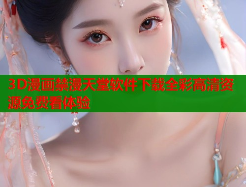 3D漫画禁漫天堂软件下载全彩高清资源免费看体验  第2张