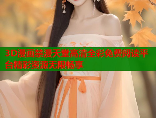 3D漫画禁漫天堂高清全彩免费阅读平台精彩资源无限畅享  第1张