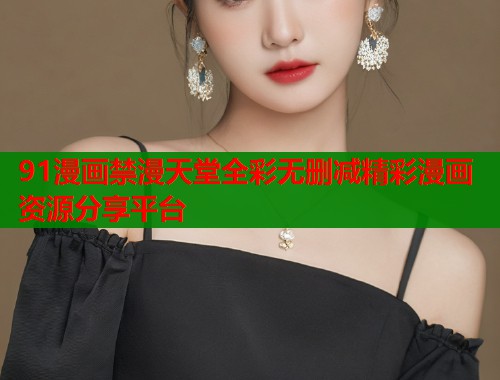 91漫画禁漫天堂全彩无删减精彩漫画资源分享平台  第1张