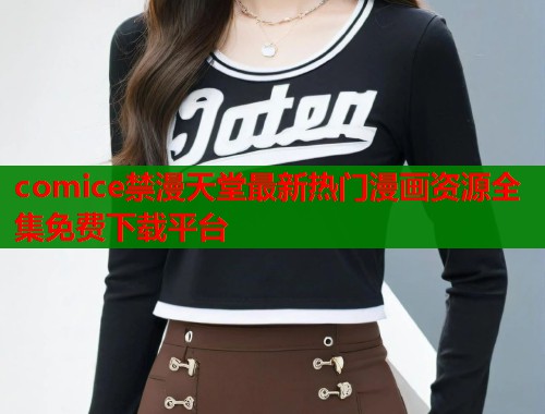 comice禁漫天堂最新热门漫画资源全集免费下载平台  第1张