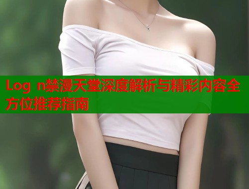 Log n禁漫天堂深度解析与精彩内容全方位推荐指南  第1张