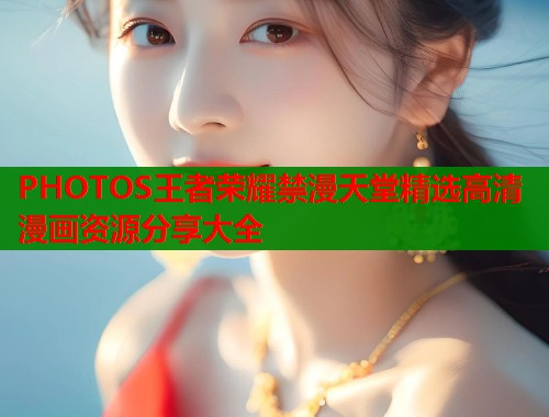 PHOTOS王者荣耀禁漫天堂精选高清漫画资源分享大全  第1张