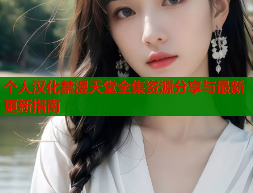 个人汉化禁漫天堂全集资源分享与最新更新指南  第1张