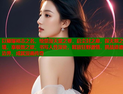 以篠塚裕志之名，绘禁漫天堂之卷，启尘封之扉，探无垠之境，享极致之欲，书写人性深处，释放狂野激情，挑战道德边界，成就漫画传奇  第1张