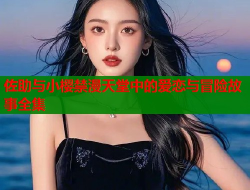 佐助与小樱禁漫天堂中的爱恋与冒险故事全集  第1张