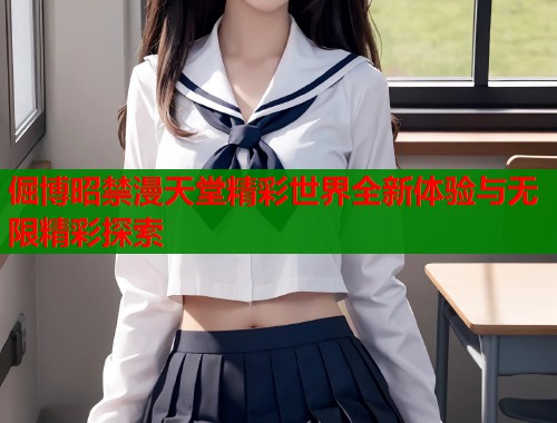 倔博昭禁漫天堂精彩世界全新体验与无限精彩探索  第1张