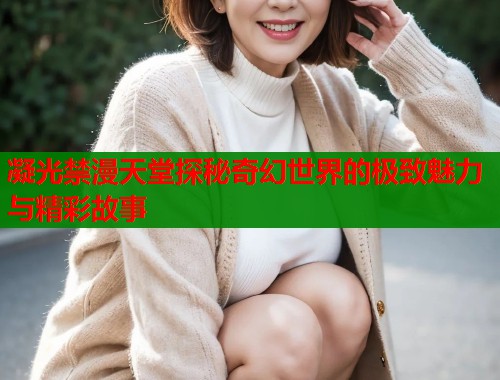 凝光禁漫天堂探秘奇幻世界的极致魅力与精彩故事  第1张