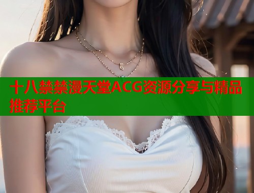 十八禁禁漫天堂ACG资源分享与精品推荐平台  第1张