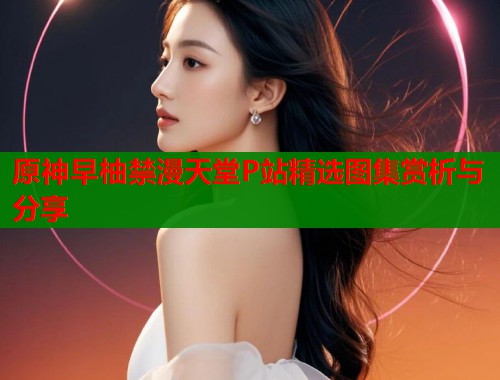 原神早柚禁漫天堂P站精选图集赏析与分享  第1张