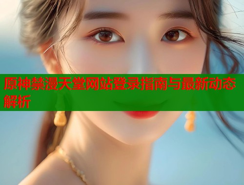 原神禁漫天堂网站登录指南与最新动态解析  第1张