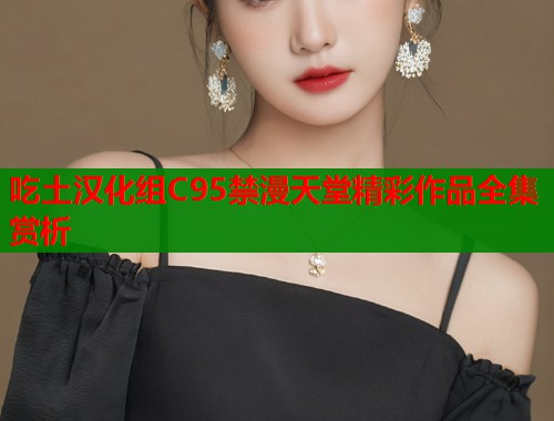 吃土汉化组C95禁漫天堂精彩作品全集赏析  第1张