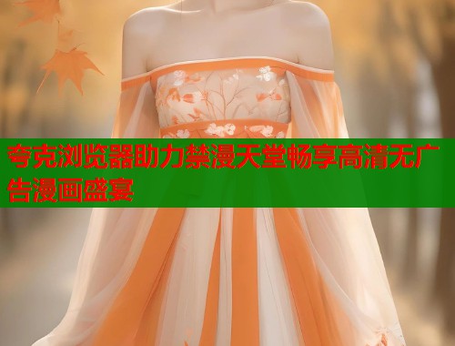 夸克浏览器助力禁漫天堂畅享高清无广告漫画盛宴  第1张