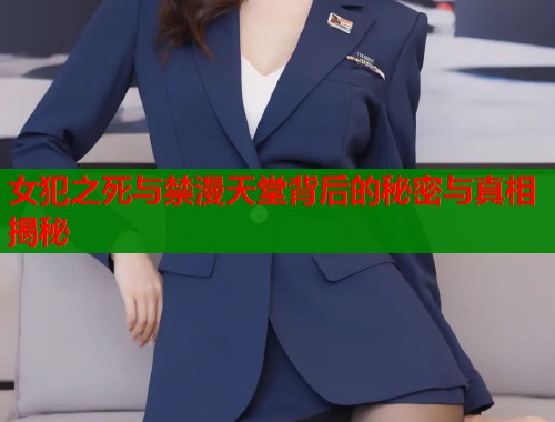 女犯之死与禁漫天堂背后的秘密与真相揭秘  第1张