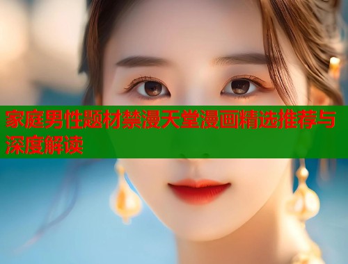 家庭男性题材禁漫天堂漫画精选推荐与深度解读  第2张