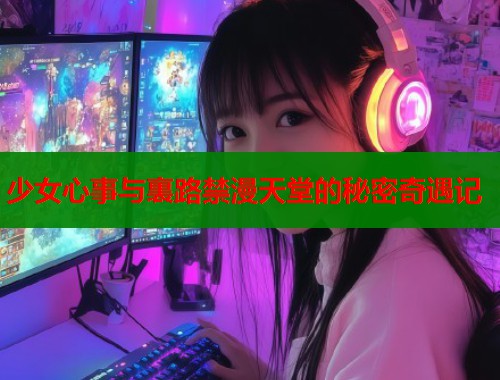 少女心事与裏路禁漫天堂的秘密奇遇记  第1张