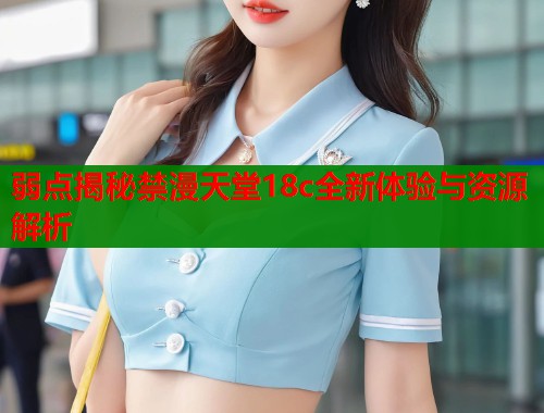 弱点揭秘禁漫天堂18c全新体验与资源解析  第1张