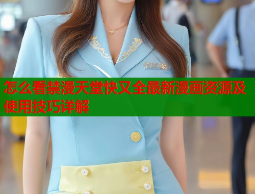 怎么看禁漫天堂快又全最新漫画资源及使用技巧详解  第1张