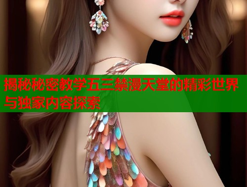 揭秘秘密教学五三禁漫天堂的精彩世界与独家内容探索  第2张