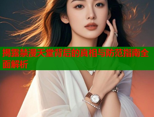 揭露禁漫天堂背后的真相与防范指南全面解析  第1张