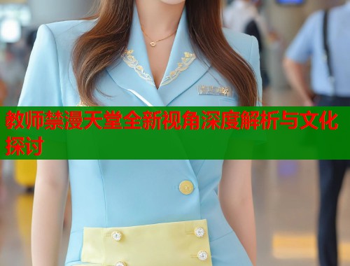 教师禁漫天堂全新视角深度解析与文化探讨  第1张