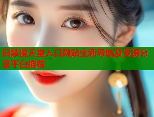 旧禁漫天堂入口网站全新导航及资源分享平台推荐  第2张