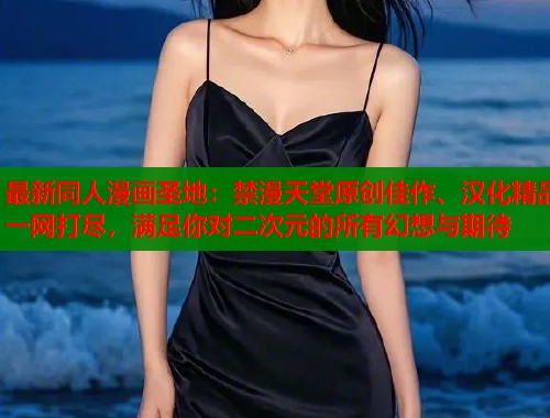 最新同人漫画圣地：禁漫天堂原创佳作、汉化精品一网打尽，满足你对二次元的所有幻想与期待  第2张