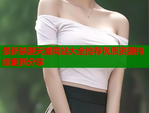 最新禁漫天堂网站大全推荐优质资源持续更新分享  第1张