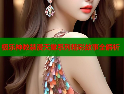 极乐神教禁漫天堂系列精彩故事全解析  第1张