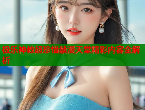 极乐神教超珍惜禁漫天堂精彩内容全解析  第2张