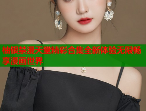 柚银禁漫天堂精彩合集全新体验无限畅享漫画世界  第1张