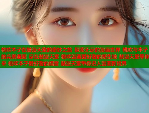 桃吹本子在禁漫天堂的奇妙之旅 探索无尽的漫画世界 桃吹与本子的完美邂逅 尽在禁漫天堂 桃吹漫画爱好者的聚集地 禁漫天堂等你来 桃吹本子爱好者的福音 禁漫天堂带你进入漫画新境界  第1张