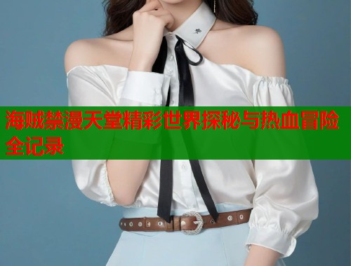 海贼禁漫天堂精彩世界探秘与热血冒险全记录  第1张