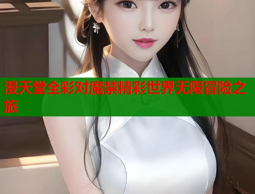 漫天堂全彩对魔禁精彩世界无限冒险之旅  第1张