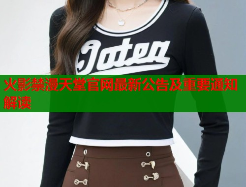 火影禁漫天堂官网最新公告及重要通知解读  第1张