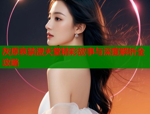 灰原哀禁漫天堂精彩故事与深度解析全攻略  第1张