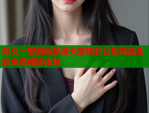 熟女一宏漫画禁漫天堂精彩合集高清全彩免费阅读体验  第2张