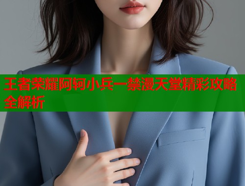 王者荣耀阿轲小兵一禁漫天堂精彩攻略全解析  第1张