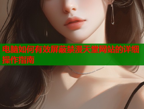 电脑如何有效屏蔽禁漫天堂网站的详细操作指南  第1张